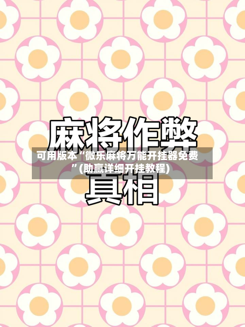 可用版本“微乐麻将万能开挂器免费”(助赢详细开挂教程)-第2张图片