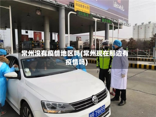 常州没有疫情地区吗(常州现在那边有疫情吗)-第2张图片