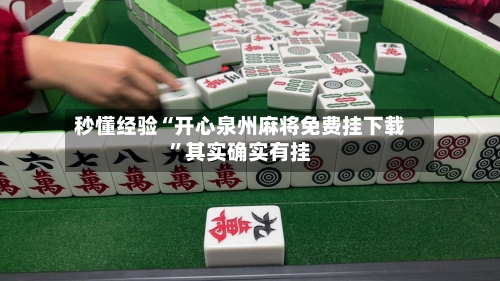 秒懂经验“开心泉州麻将免费挂下载	”其实确实有挂-第2张图片