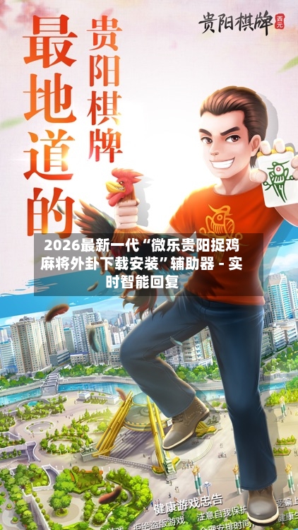 2026最新一代“微乐贵阳捉鸡麻将外卦下载安装”辅助器 - 实时智能回复