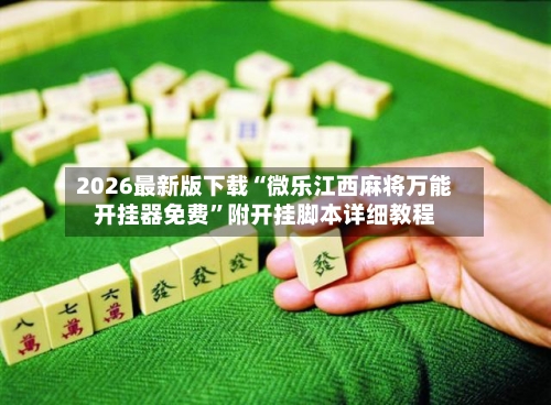 2026最新版下载“微乐江西麻将万能开挂器免费”附开挂脚本详细教程-第3张图片