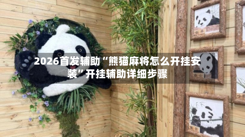 2026首发辅助“熊猫麻将怎么开挂安装	”开挂辅助详细步骤-第2张图片