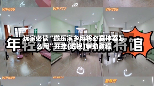 玩家必读“微乐家乡麻将必赢神器怎么用”开挂(透视)辅助教程-第2张图片