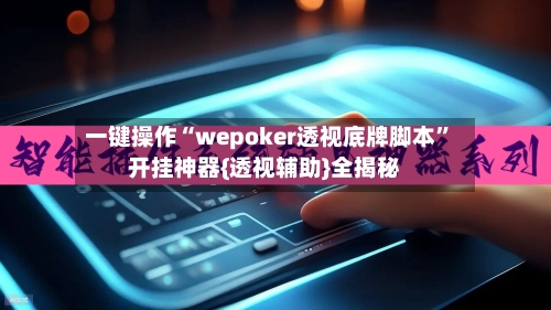 一键操作“wepoker透视底牌脚本”开挂神器{透视辅助}全揭秘-第2张图片