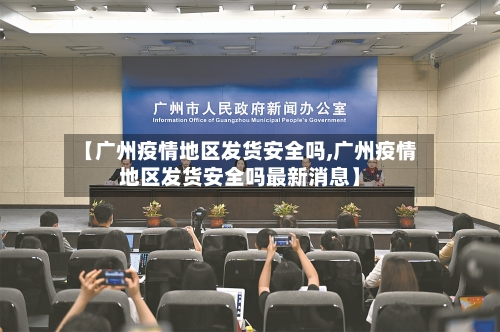 【广州疫情地区发货安全吗,广州疫情地区发货安全吗最新消息】