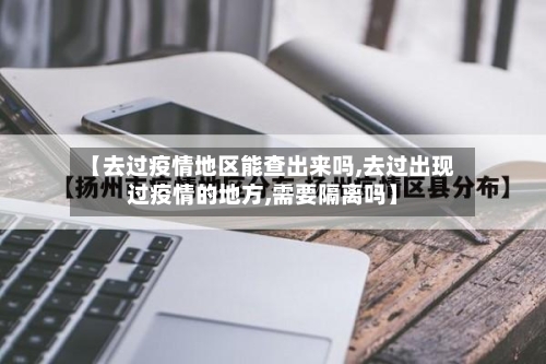 【去过疫情地区能查出来吗,去过出现过疫情的地方,需要隔离吗】-第3张图片
