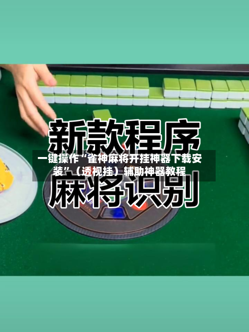 一键操作“雀神麻将开挂神器下载安装”（透视挂）辅助神器教程-第2张图片