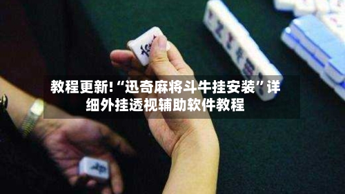 教程更新!“迅奇麻将斗牛挂安装	”详细外挂透视辅助软件教程-第2张图片