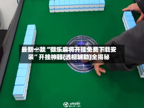 最新一款“微乐麻将开挂免费下载安装	”开挂神器{透视辅助}全揭秘-第2张图片