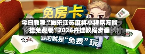 今日教程“微乐江苏麻将小程序万能挂免费版	”2026开挂教程步骤-第2张图片