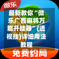 最新教你“微乐广西麻将万能开挂器”(透视挂)详细用法教程-第2张图片