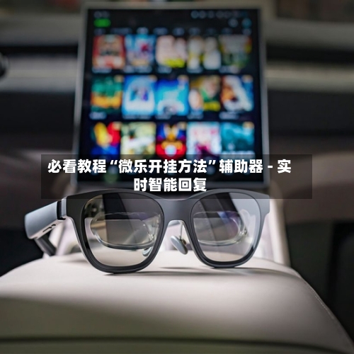 必看教程“微乐开挂方法	”辅助器 - 实时智能回复-第2张图片