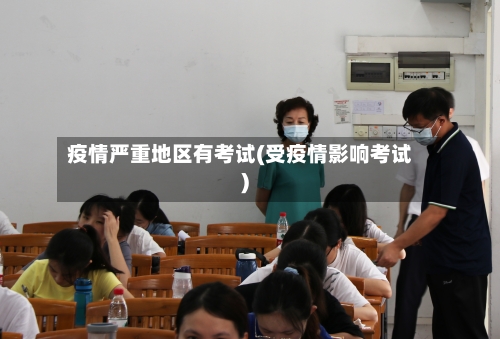 疫情严重地区有考试(受疫情影响考试)