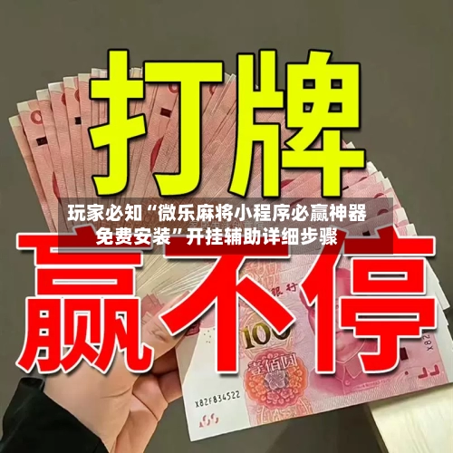 玩家必知“微乐麻将小程序必赢神器免费安装	”开挂辅助详细步骤-第2张图片