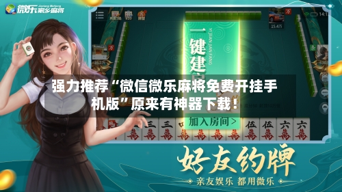 强力推荐“微信微乐麻将免费开挂手机版”原来有神器下载！-第2张图片