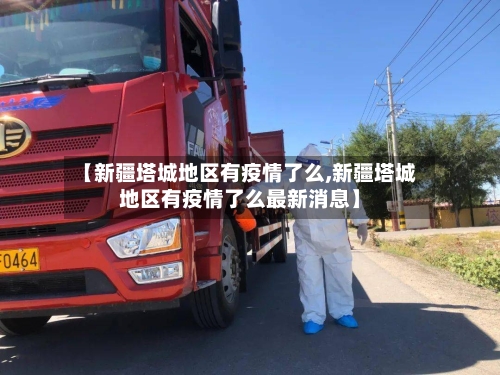 【新疆塔城地区有疫情了么,新疆塔城地区有疫情了么最新消息】