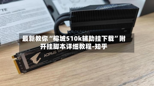 最新教你“榕城510k辅助挂下载	”附开挂脚本详细教程-知乎-第2张图片