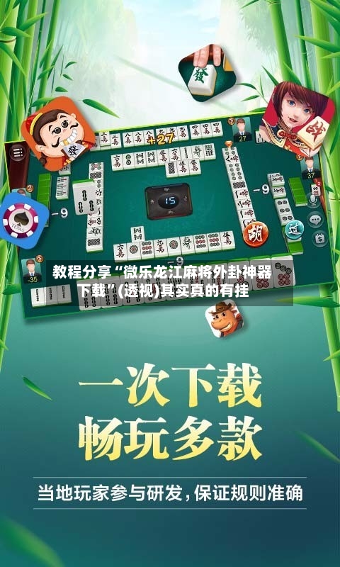 教程分享“微乐龙江麻将外卦神器下载”(透视)其实真的有挂