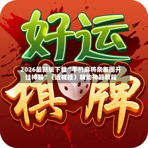 2026最新版下载“手机麻将亲友圈开挂神器”（透视挂）辅助神器教程-第3张图片