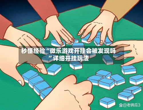 秒懂经验“微乐游戏开挂会被发现吗”详细开挂玩法-第2张图片