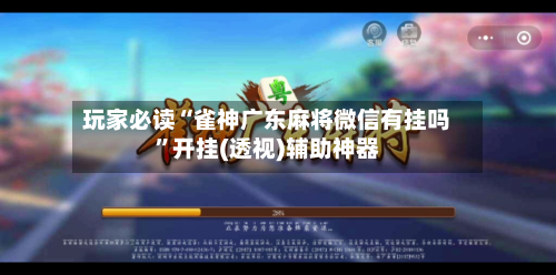 玩家必读“雀神广东麻将微信有挂吗	”开挂(透视)辅助神器-第2张图片