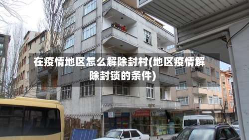 在疫情地区怎么解除封村(地区疫情解除封锁的条件)