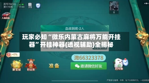 玩家必知“微乐内蒙古麻将万能开挂器”开挂神器{透视辅助}全揭秘-第2张图片