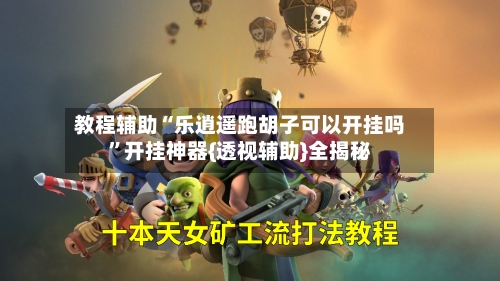 教程辅助“乐逍遥跑胡子可以开挂吗”开挂神器{透视辅助}全揭秘-第3张图片