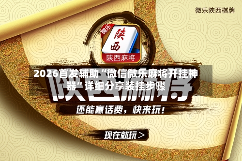 2026首发辅助“微信微乐麻将开挂神器”详细分享装挂步骤