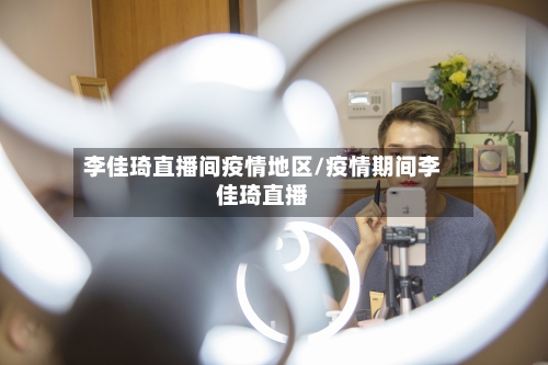李佳琦直播间疫情地区/疫情期间李佳琦直播