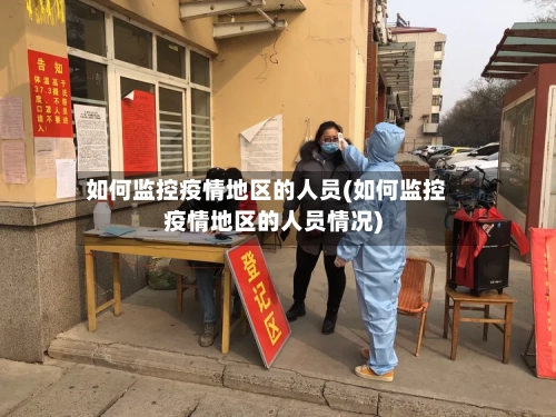 如何监控疫情地区的人员(如何监控疫情地区的人员情况)-第2张图片