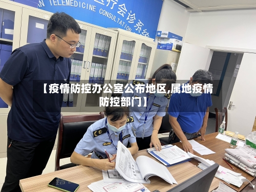 【疫情防控办公室公布地区,属地疫情防控部门】