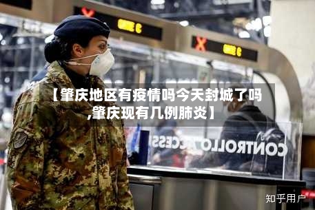 【肇庆地区有疫情吗今天封城了吗,肇庆现有几例肺炎】