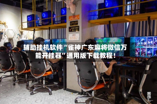 辅助挂机软件“雀神广东麻将微信万能开挂器”通用版下载教程！-第2张图片