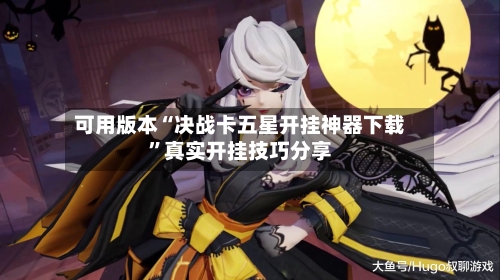 可用版本“决战卡五星开挂神器下载”真实开挂技巧分享-第2张图片