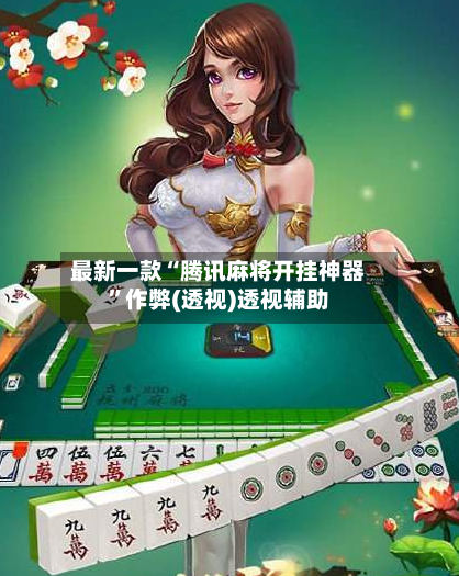 最新一款“腾讯麻将开挂神器”作弊(透视)透视辅助-第2张图片