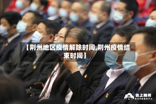 【荆州地区疫情解除时间,荆州疫情结束时间】-第2张图片