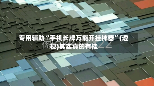 专用辅助“手机长牌万能开挂神器”(透视)其实真的有挂