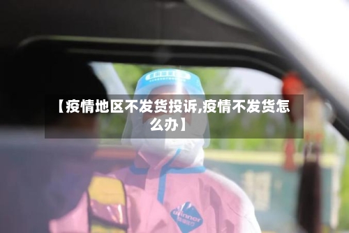 【疫情地区不发货投诉,疫情不发货怎么办】-第2张图片