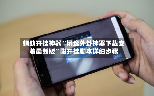 辅助开挂神器“闲逸外卦神器下载安装最新版”附开挂脚本详细步骤-第2张图片