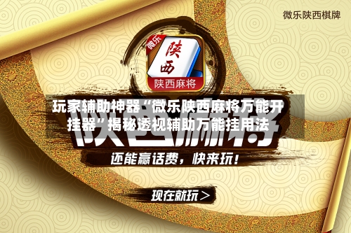 玩家辅助神器“微乐陕西麻将万能开挂器”揭秘透视辅助万能挂用法