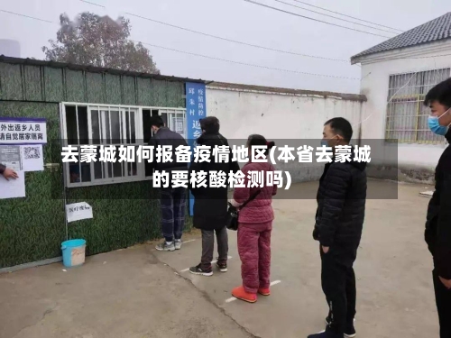 去蒙城如何报备疫情地区(本省去蒙城的要核酸检测吗)-第2张图片