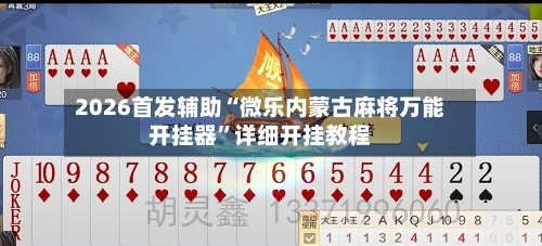 2026首发辅助“微乐内蒙古麻将万能开挂器	”详细开挂教程-第2张图片