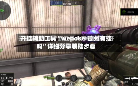 开挂辅助工具“wepoker德州有挂吗	”详细分享装挂步骤-第2张图片