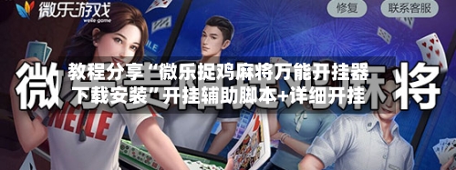 教程分享“微乐捉鸡麻将万能开挂器下载安装	”开挂辅助脚本+详细开挂-第2张图片
