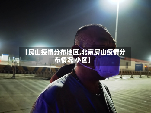 【房山疫情分布地区,北京房山疫情分布情况 小区】-第2张图片