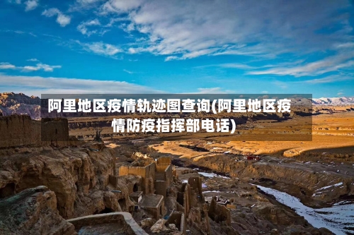 阿里地区疫情轨迹图查询(阿里地区疫情防疫指挥部电话)-第3张图片