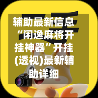 辅助最新信息“闲逸麻将开挂神器”开挂(透视)最新辅助详细