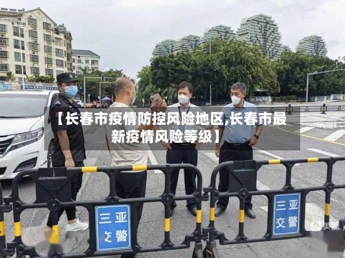【长春市疫情防控风险地区,长春市最新疫情风险等级】