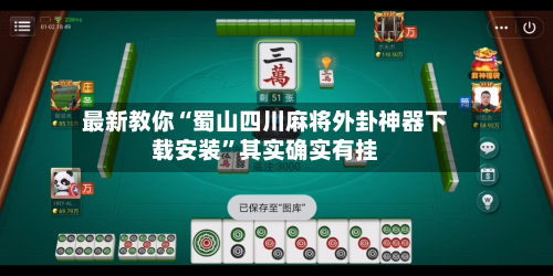 最新教你“蜀山四川麻将外卦神器下载安装	”其实确实有挂-第2张图片